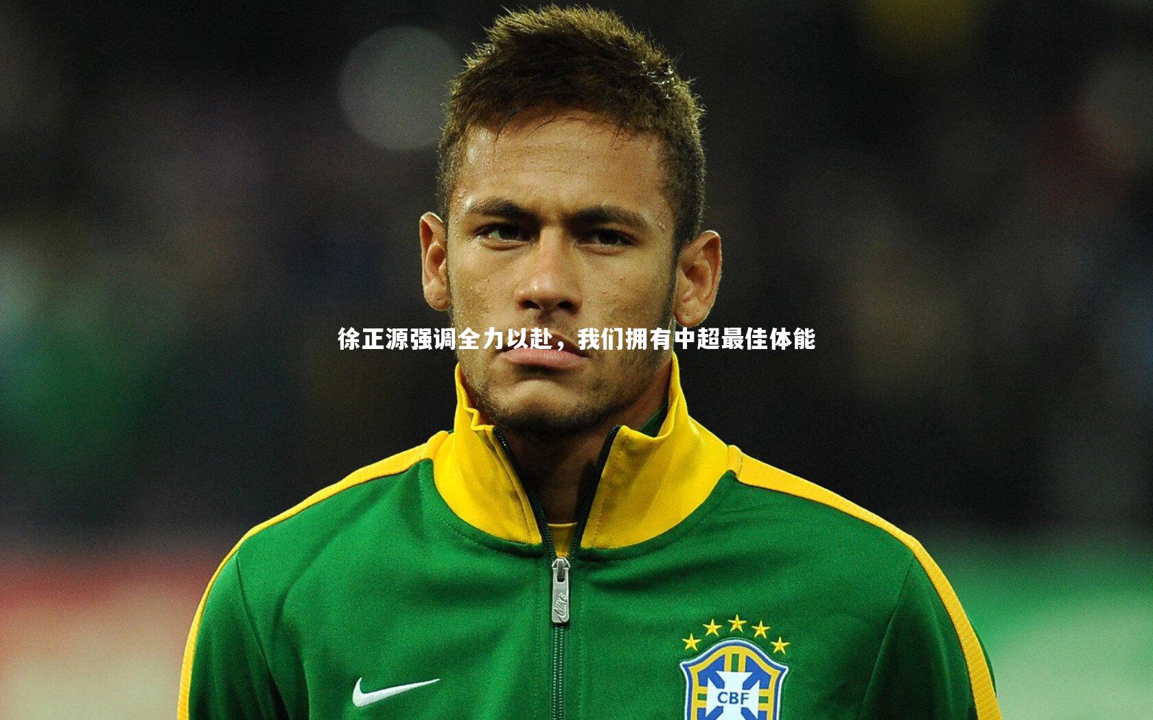徐正源强调全力以赴，我们拥有中超最佳体能