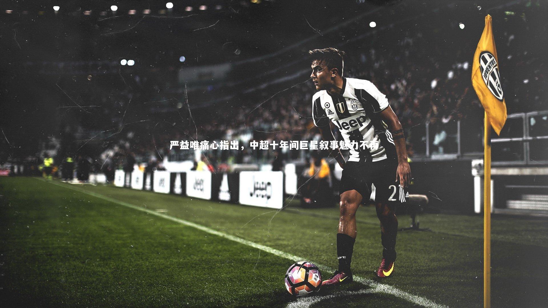 严益唯痛心指出，中超十年间巨星叙事魅力不再