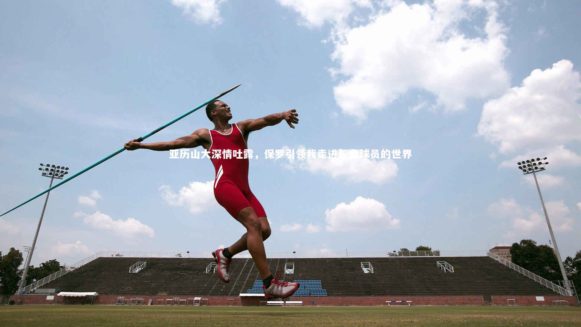 亚历山大深情吐露,保罗引领我走进职业球员的世界
