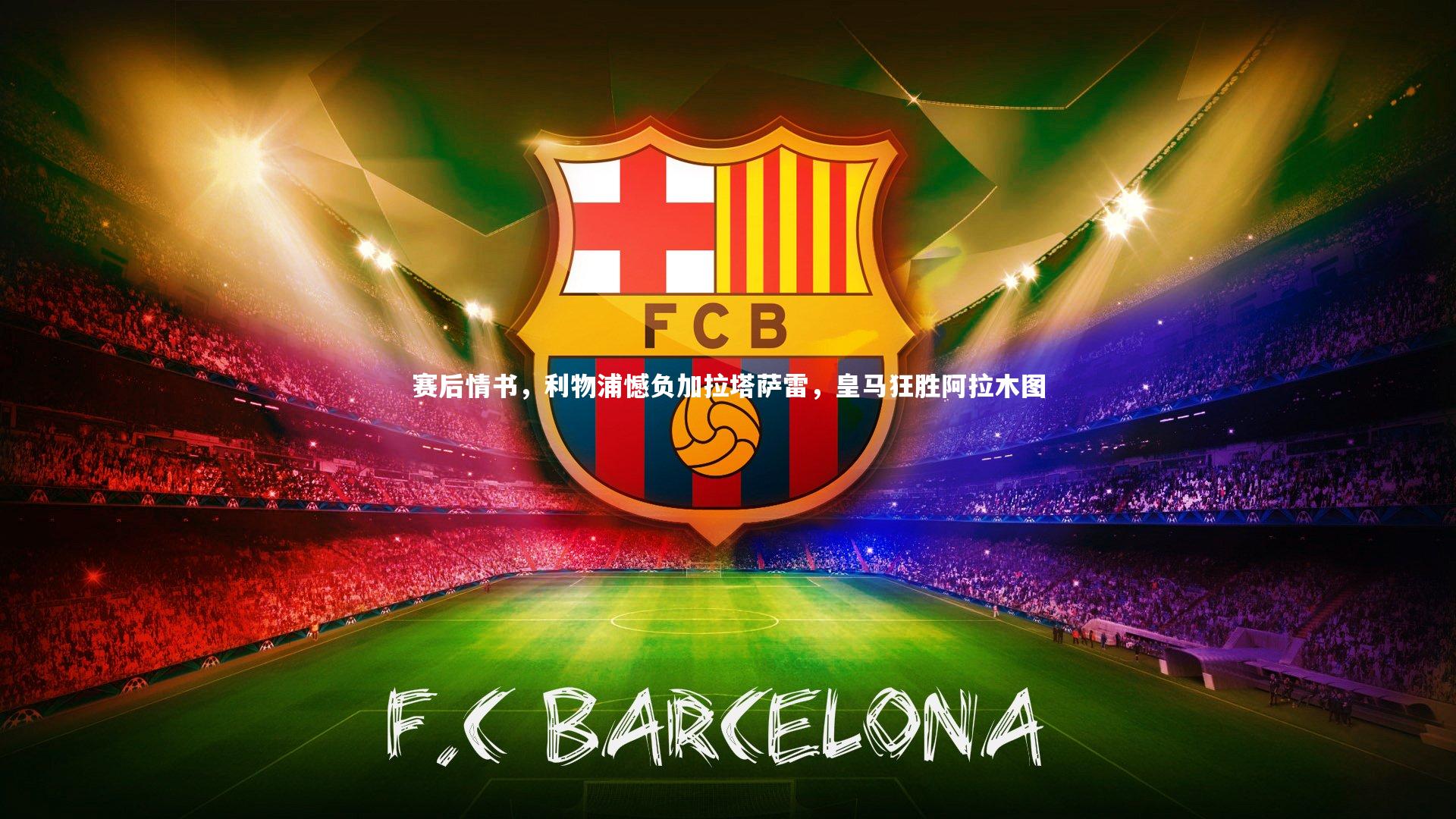 赛后情书，利物浦憾负加拉塔萨雷，皇马狂胜阿拉木图