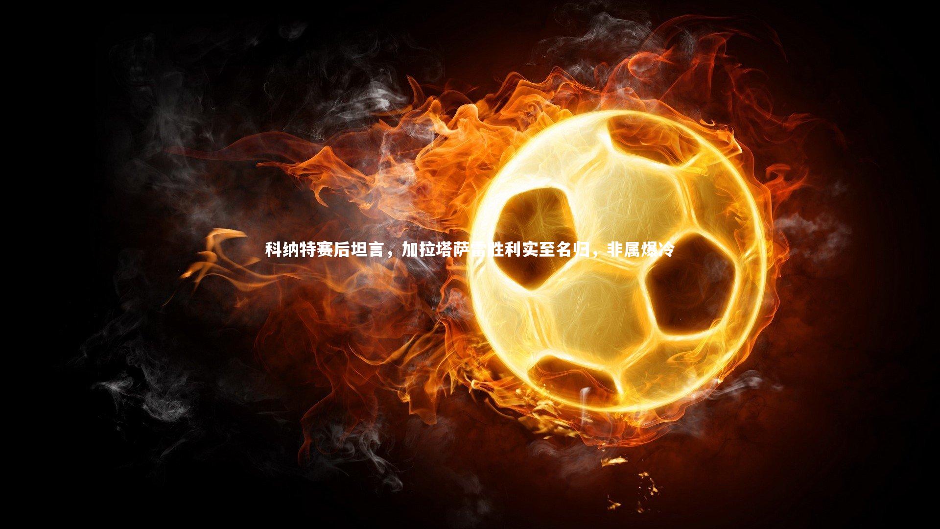 科纳特赛后坦言，加拉塔萨雷胜利实至名归，非属爆冷