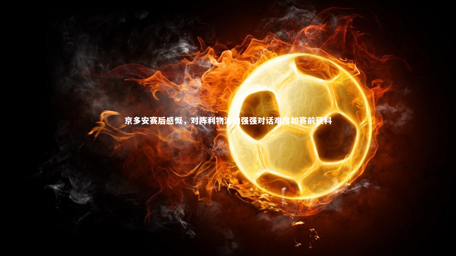 京多安赛后感慨,对阵利物浦的强强对话难度如赛前预料