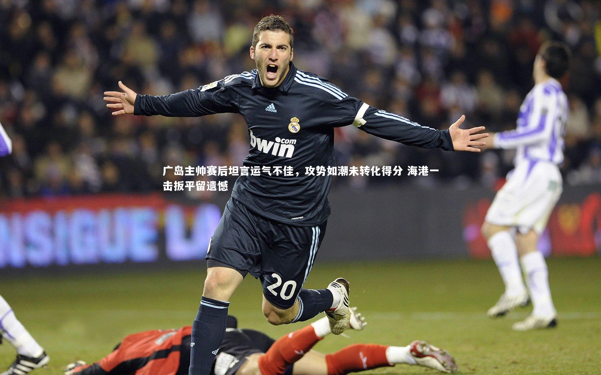 广岛主帅赛后坦言运气不佳，攻势如潮未转化得分 海港一击扳平留遗憾