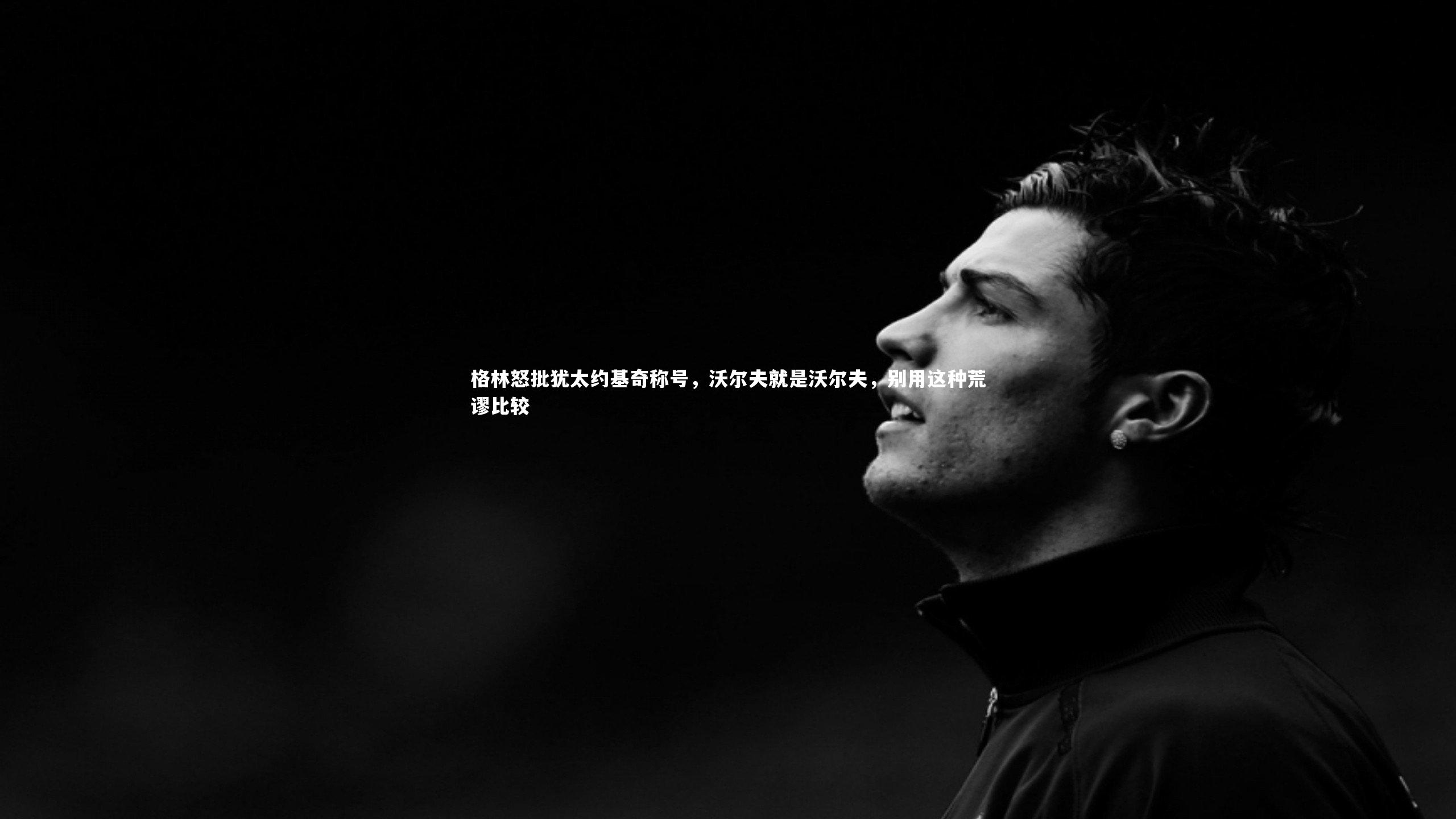 格林怒批犹太约基奇称号，沃尔夫就是沃尔夫，别用这种荒谬比较