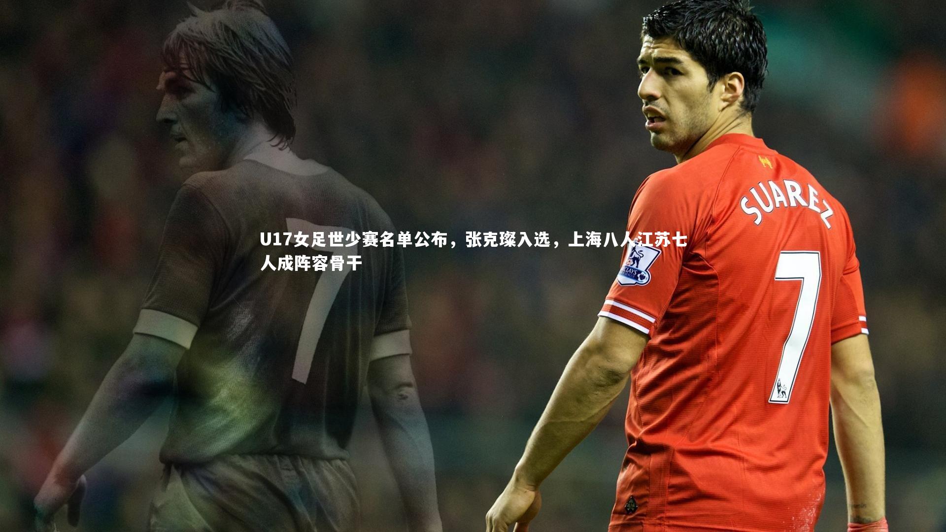 U17女足世少赛名单公布，张克璨入选，上海八人江苏七人成阵容骨干