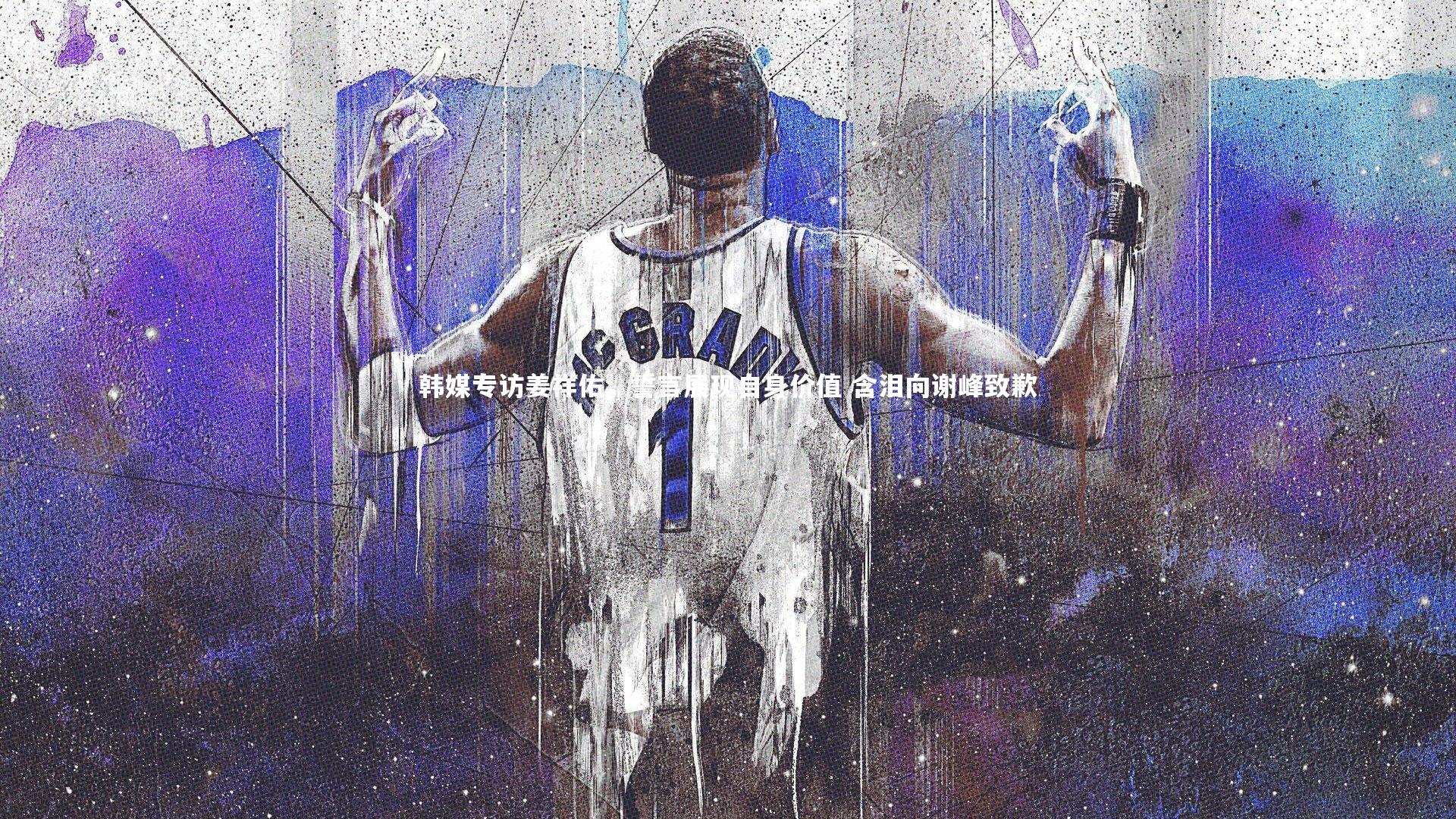 九游体育官网：韩媒专访姜祥佑，誓言展现自身价值 含泪向谢峰致歉