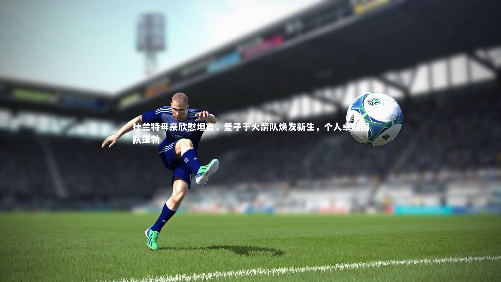 杜兰特母亲欣慰坦言，爱子于火箭队焕发新生，个人卓越团队蓬勃