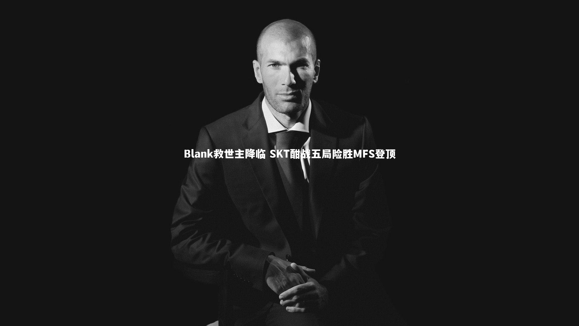 Blank救世主降临 SKT酣战五局险胜MFS登顶