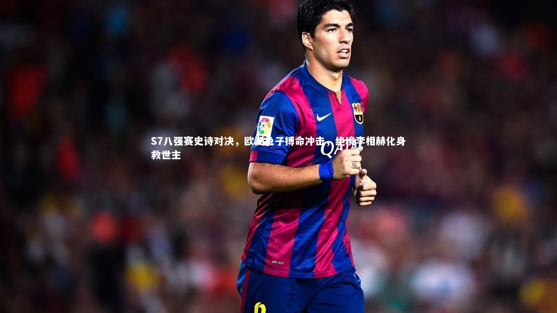 S7八强赛史诗对决，欧洲兔子搏命冲击，绝境李相赫化身救世主