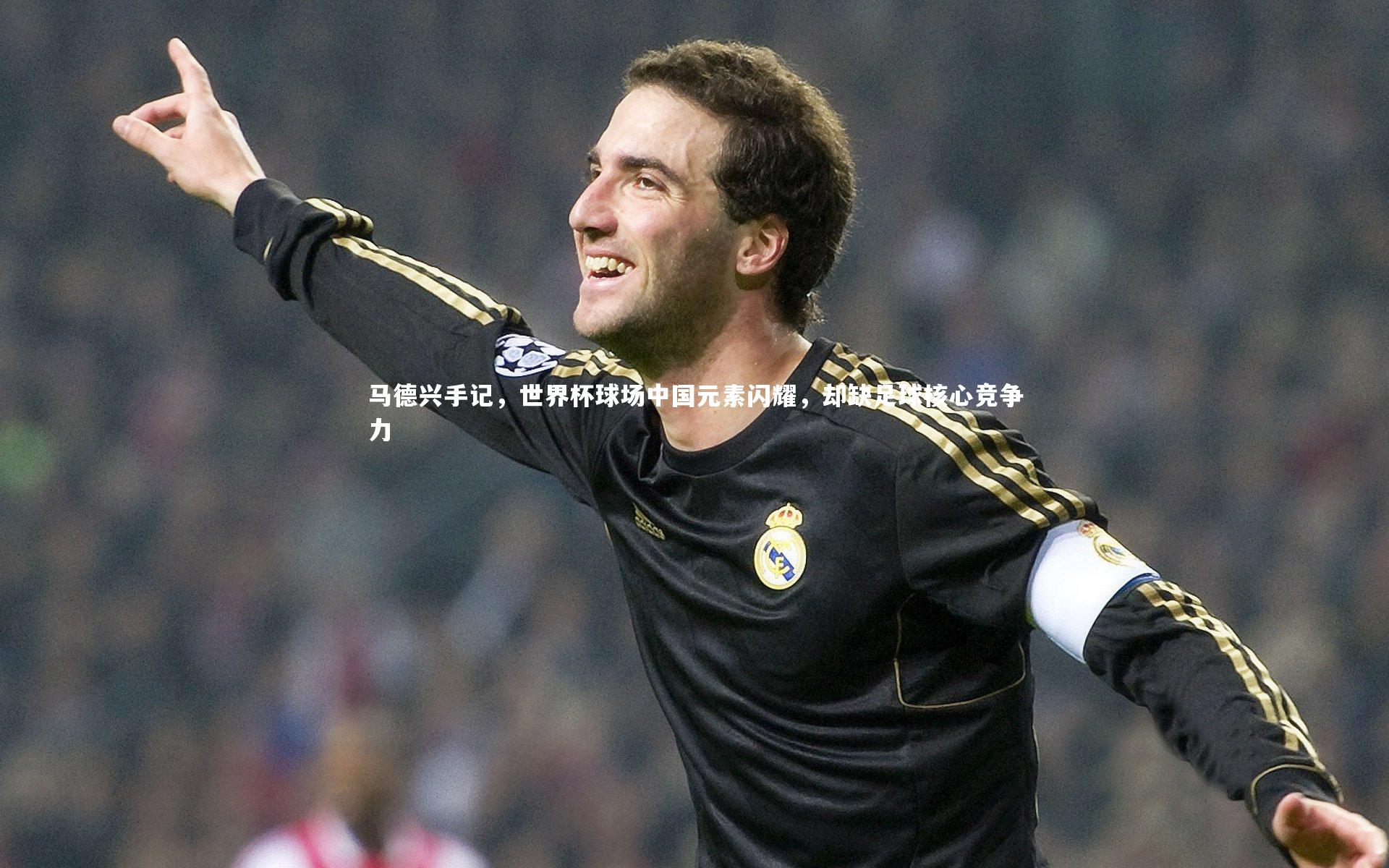 马德兴手记，世界杯球场中国元素闪耀，却缺足球核心竞争力
