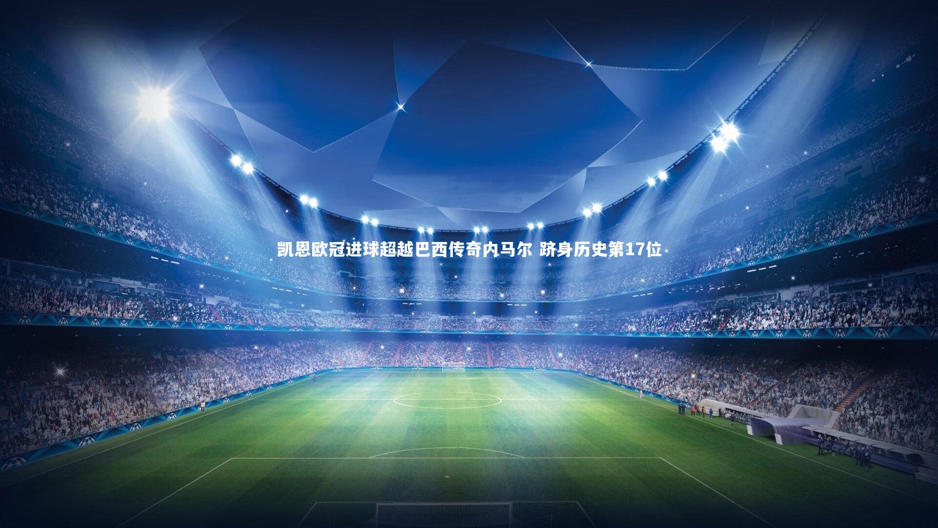 凯恩欧冠进球超越巴西传奇内马尔 跻身历史第17位