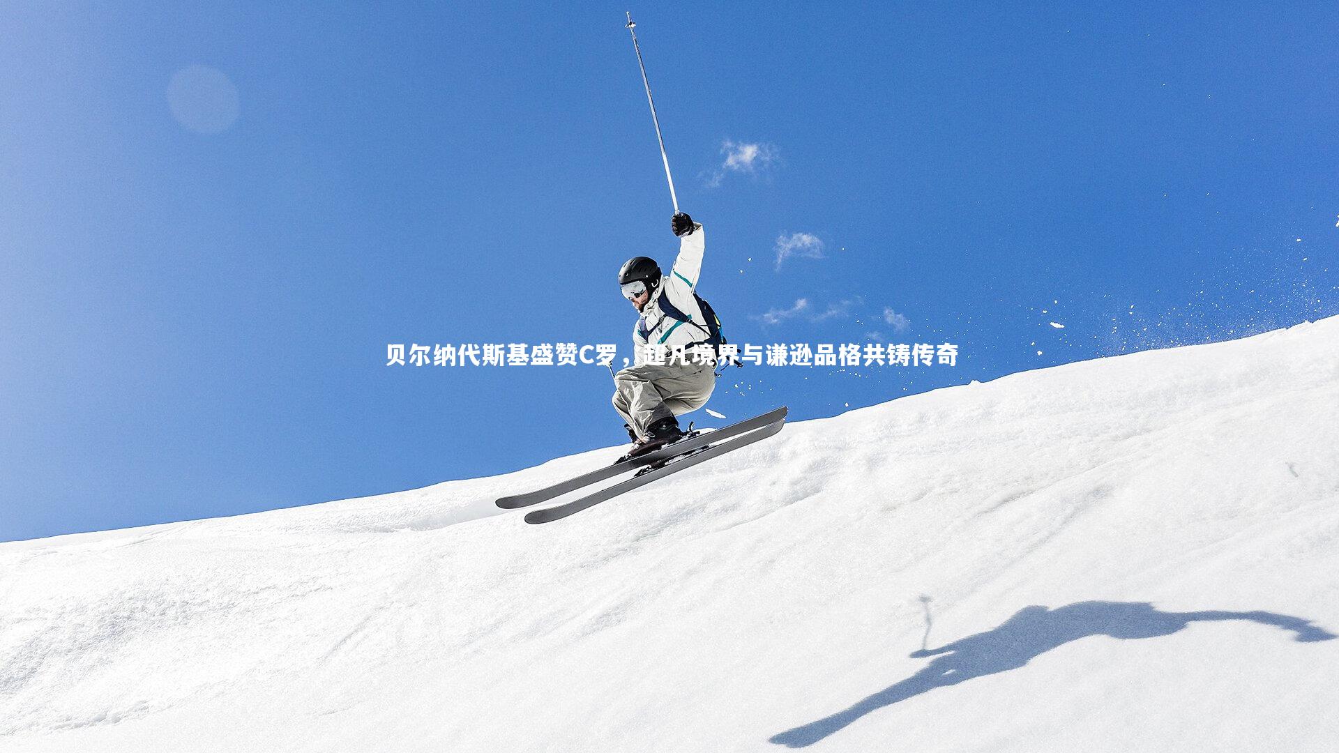 贝尔纳代斯基盛赞C罗,超凡境界与谦逊品格共铸传奇