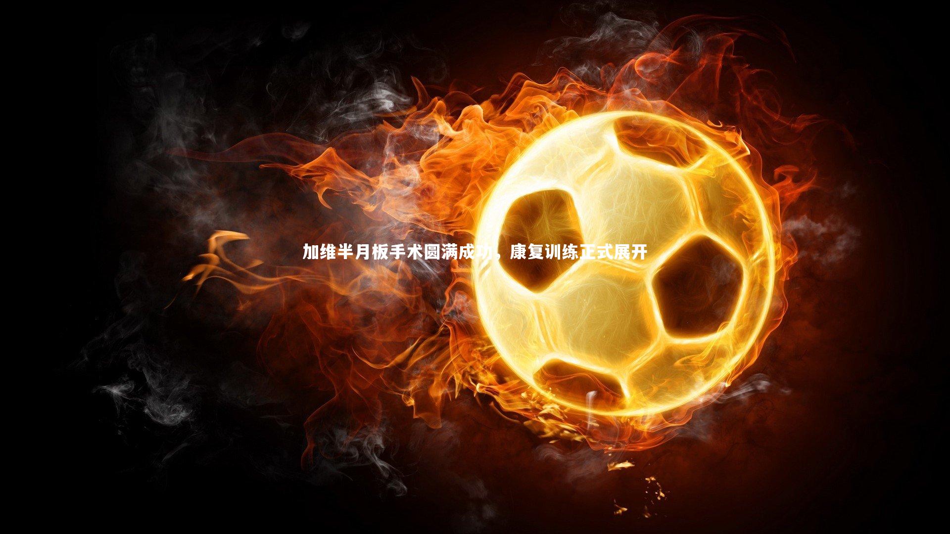 加维半月板手术圆满成功，康复训练正式展开