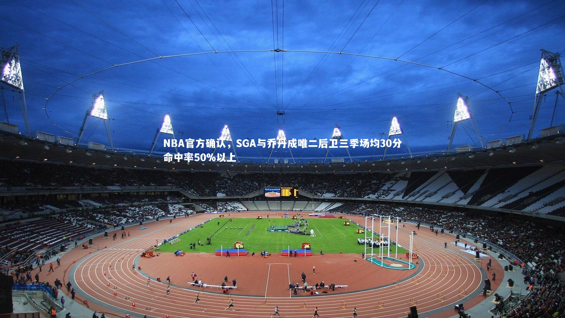 NBA官方确认，SGA与乔丹成唯二后卫三季场均30分命中率50%以上