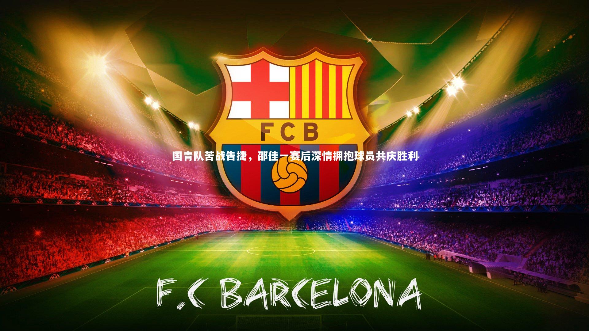 国青队苦战告捷，邵佳一赛后深情拥抱球员共庆胜利