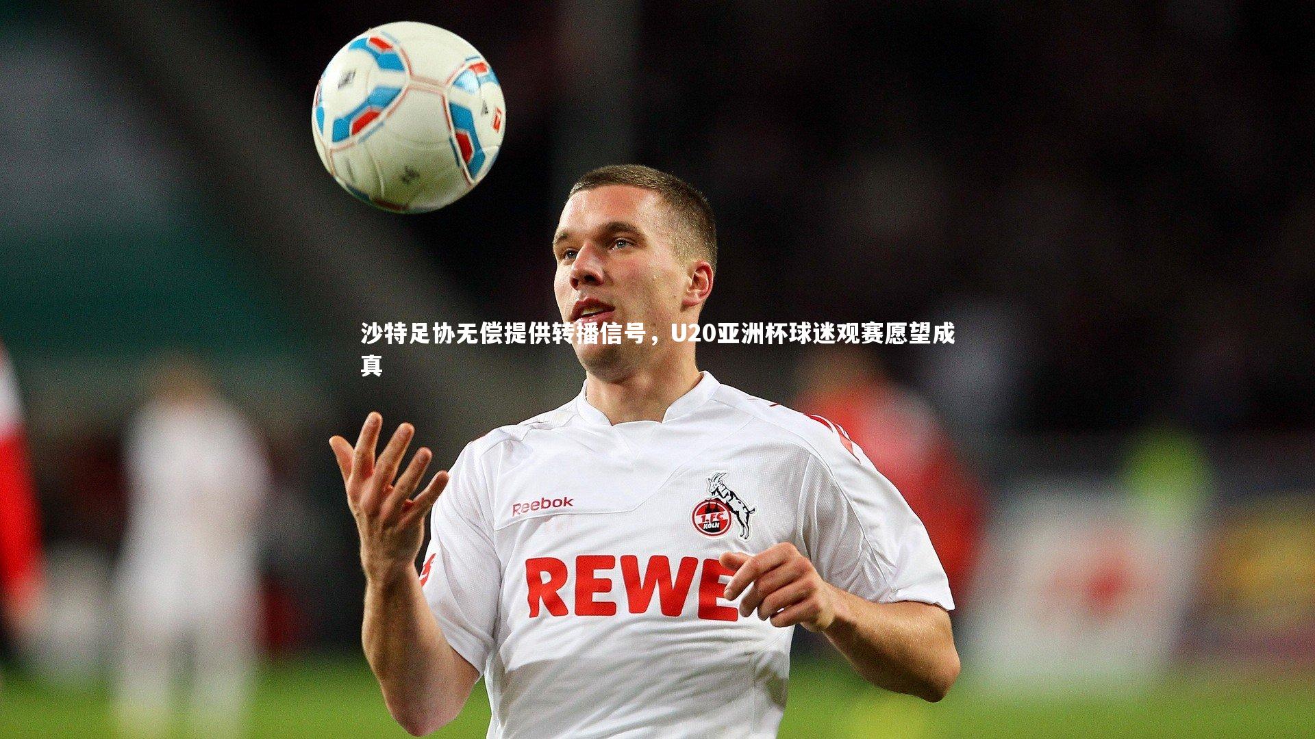 沙特足协无偿提供转播信号,U20亚洲杯球迷观赛愿望成真