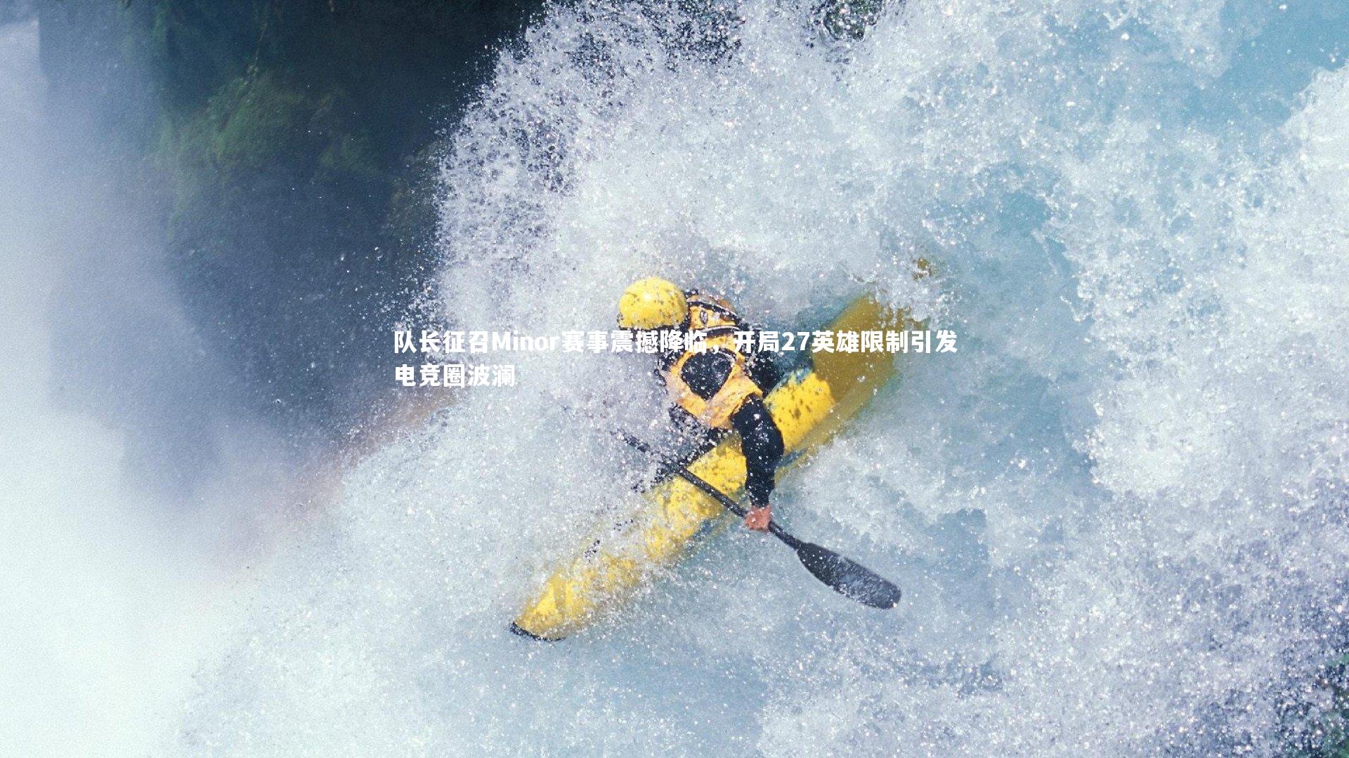 队长征召Minor赛事震撼降临，开局27英雄限制引发电竞圈波澜