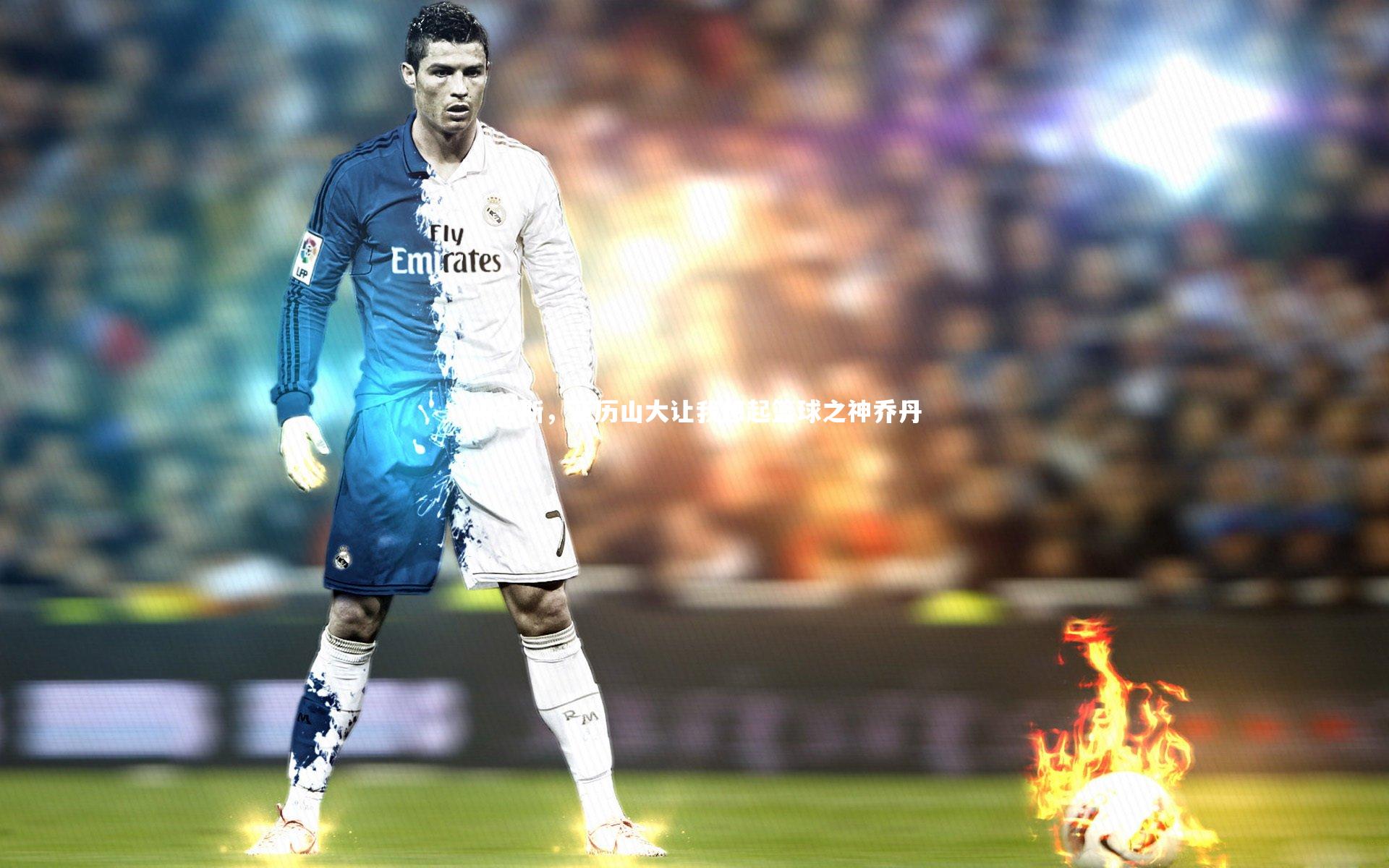 帕金斯，亚历山大让我想起篮球之神乔丹