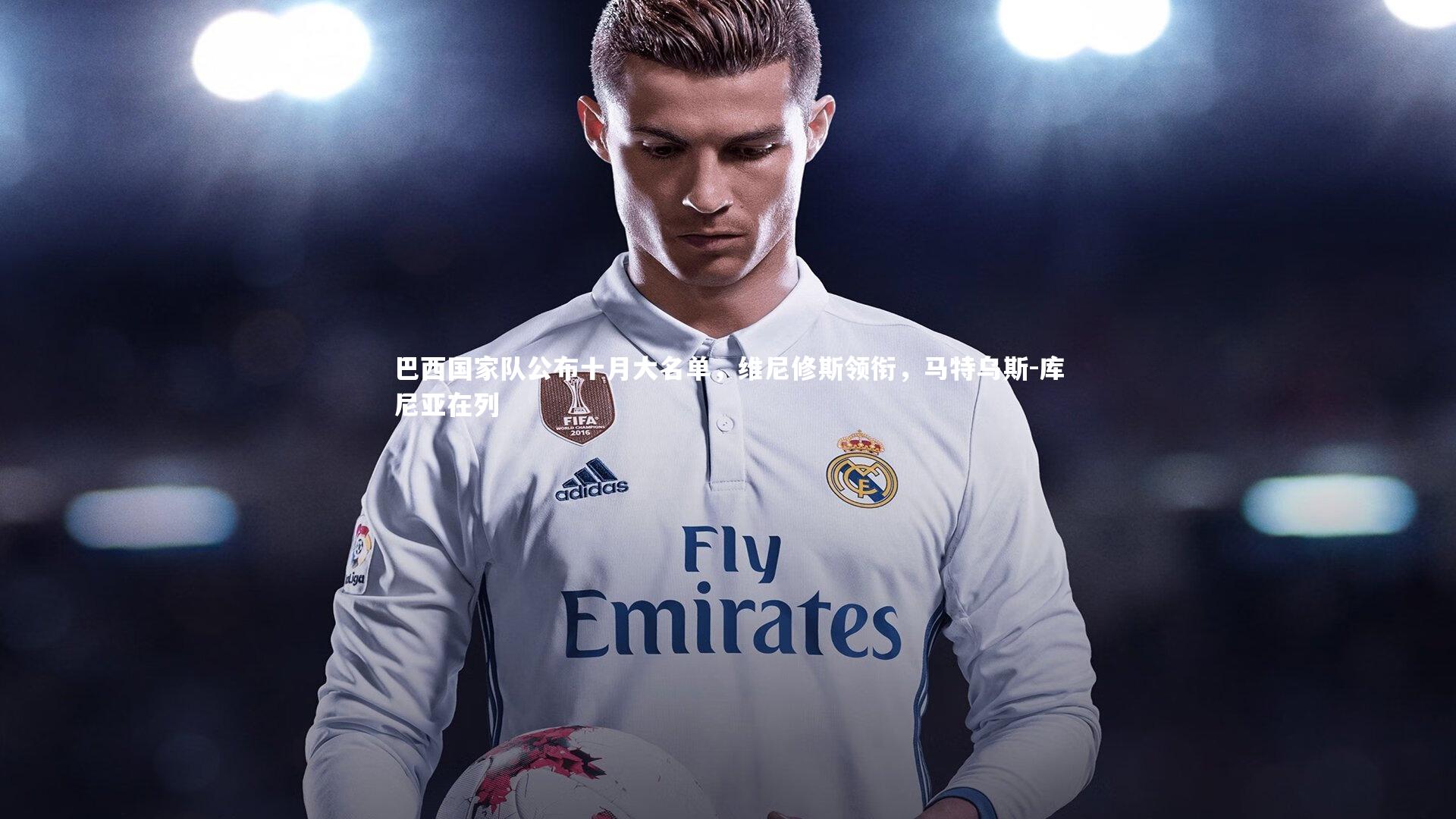 巴西国家队公布十月大名单，维尼修斯领衔，马特乌斯-库尼亚在列