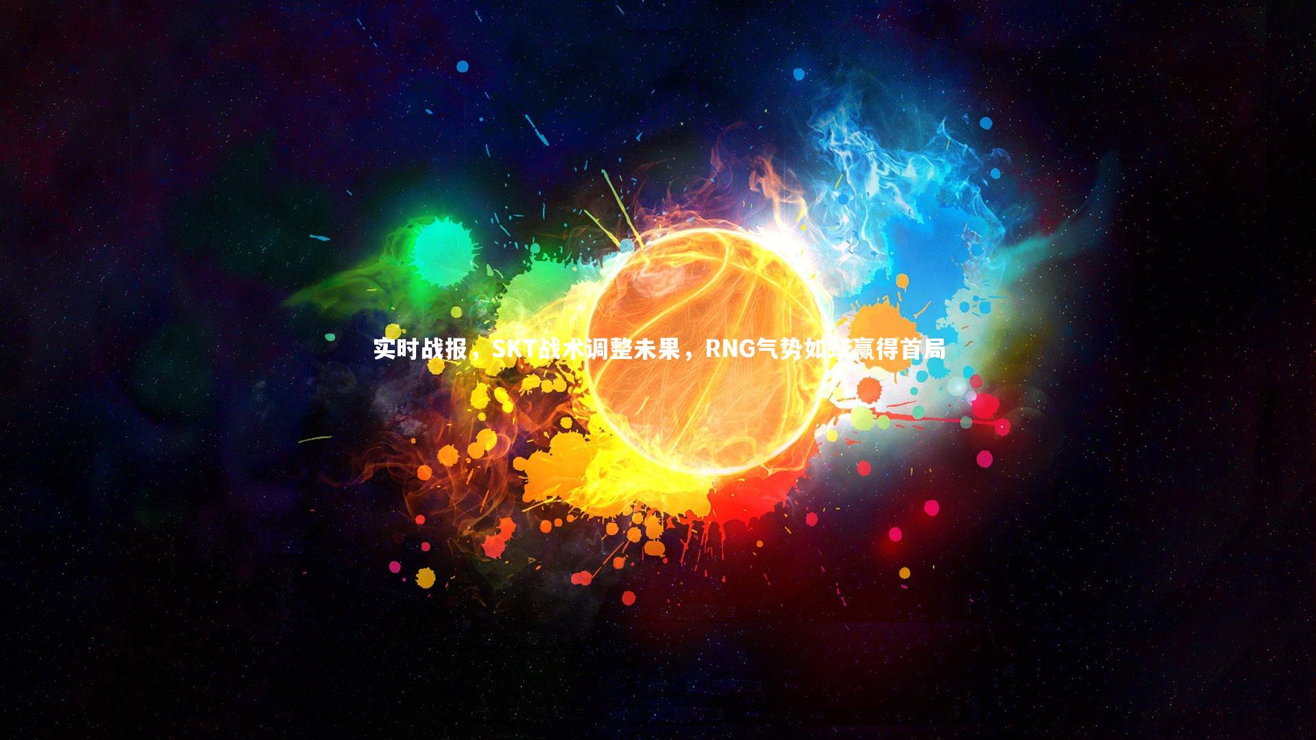 实时战报,SKT战术调整未果,RNG气势如虹赢得首局