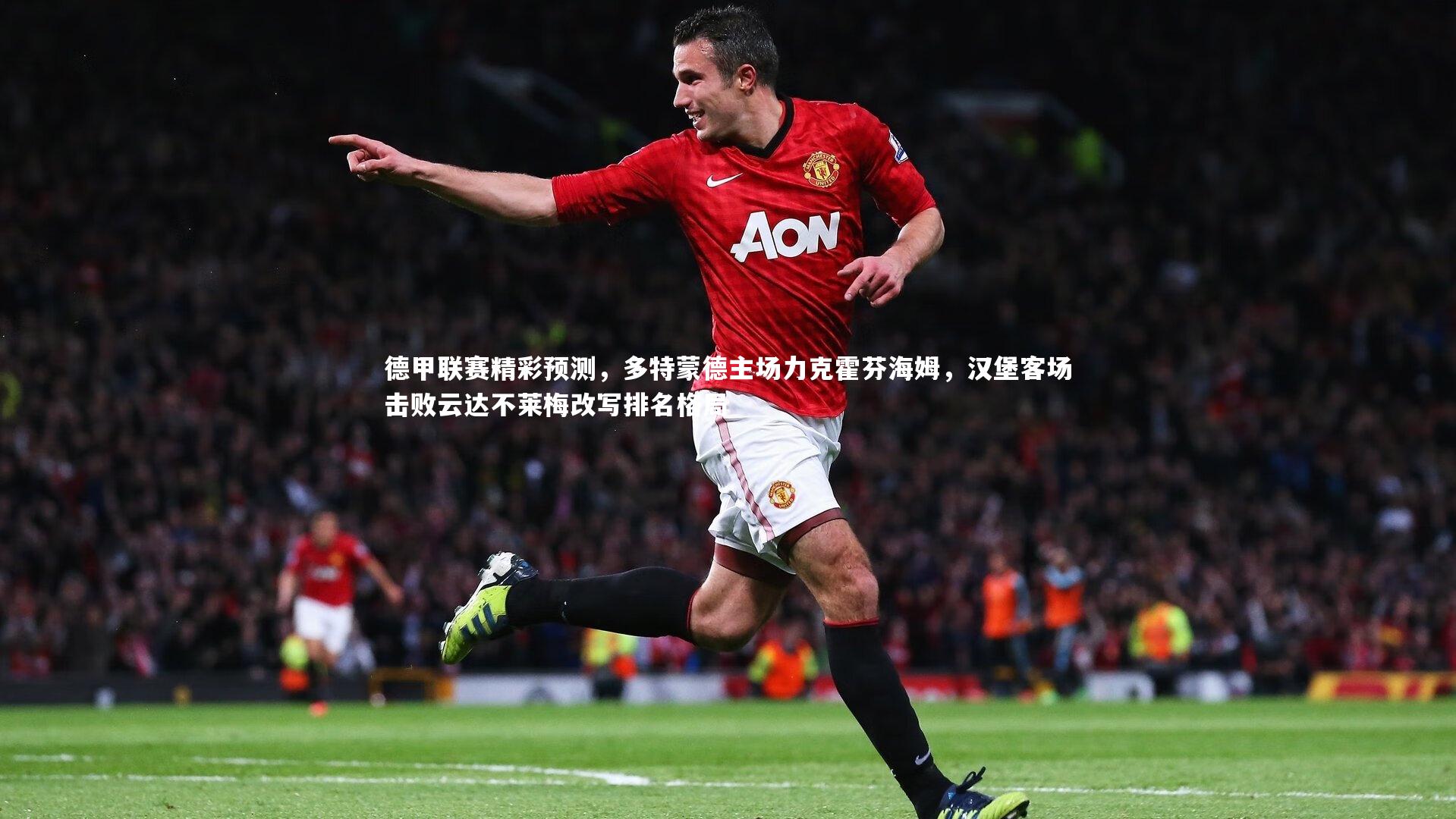 九游体育官网：德甲联赛精彩预测，多特蒙德主场力克霍芬海姆，汉堡客场击败云达不莱梅改写排名格局