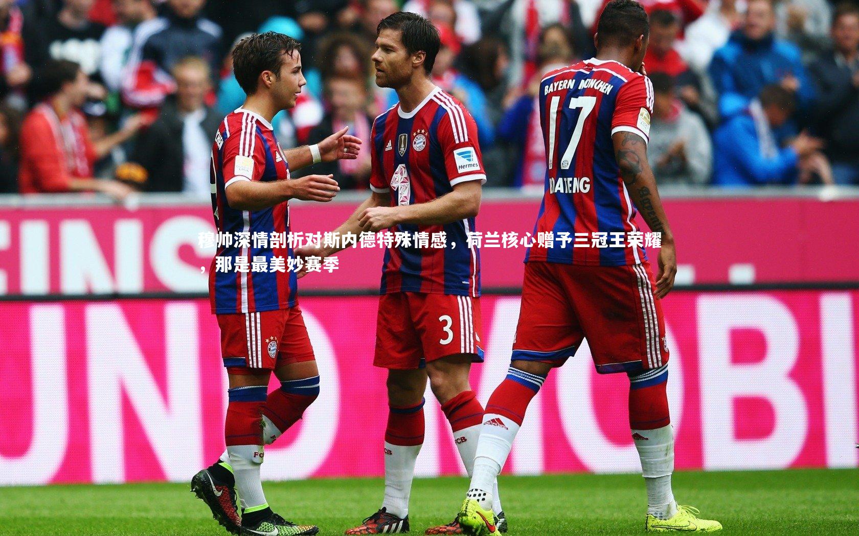 穆帅深情剖析对斯内德特殊情感，荷兰核心赠予三冠王荣耀，那是最美妙赛季