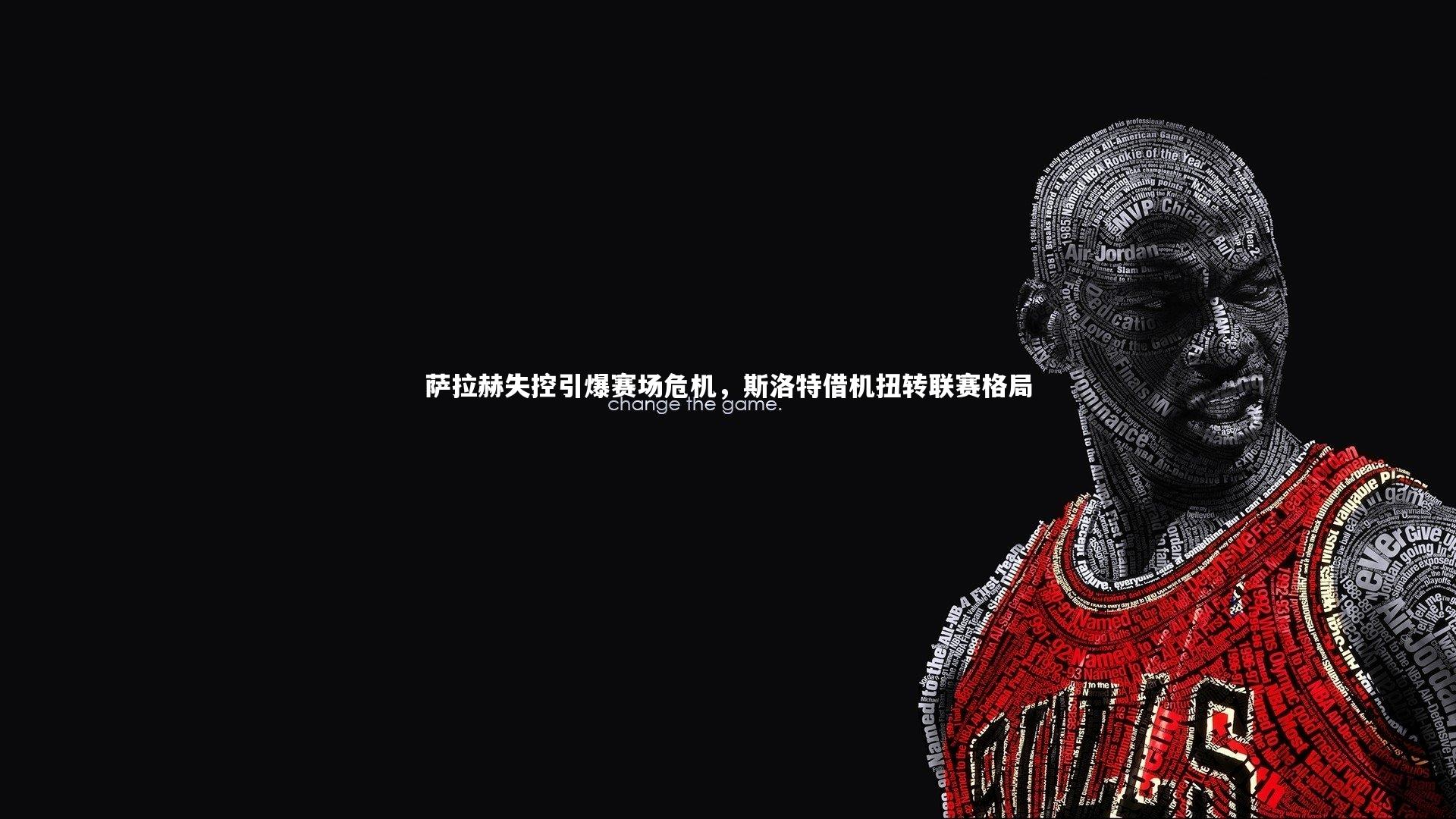 【九游体育官网】萨拉赫失控引爆赛场危机，斯洛特借机扭转联赛格局