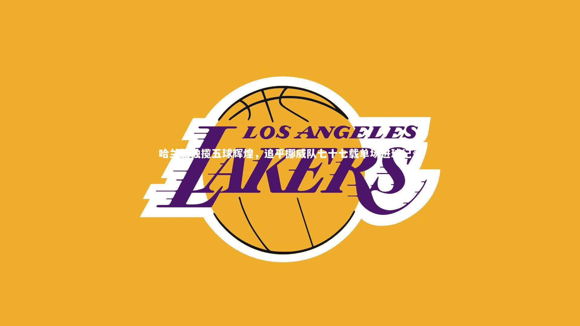 哈兰德独揽五球辉煌，追平挪威队七十七载单场进球纪录