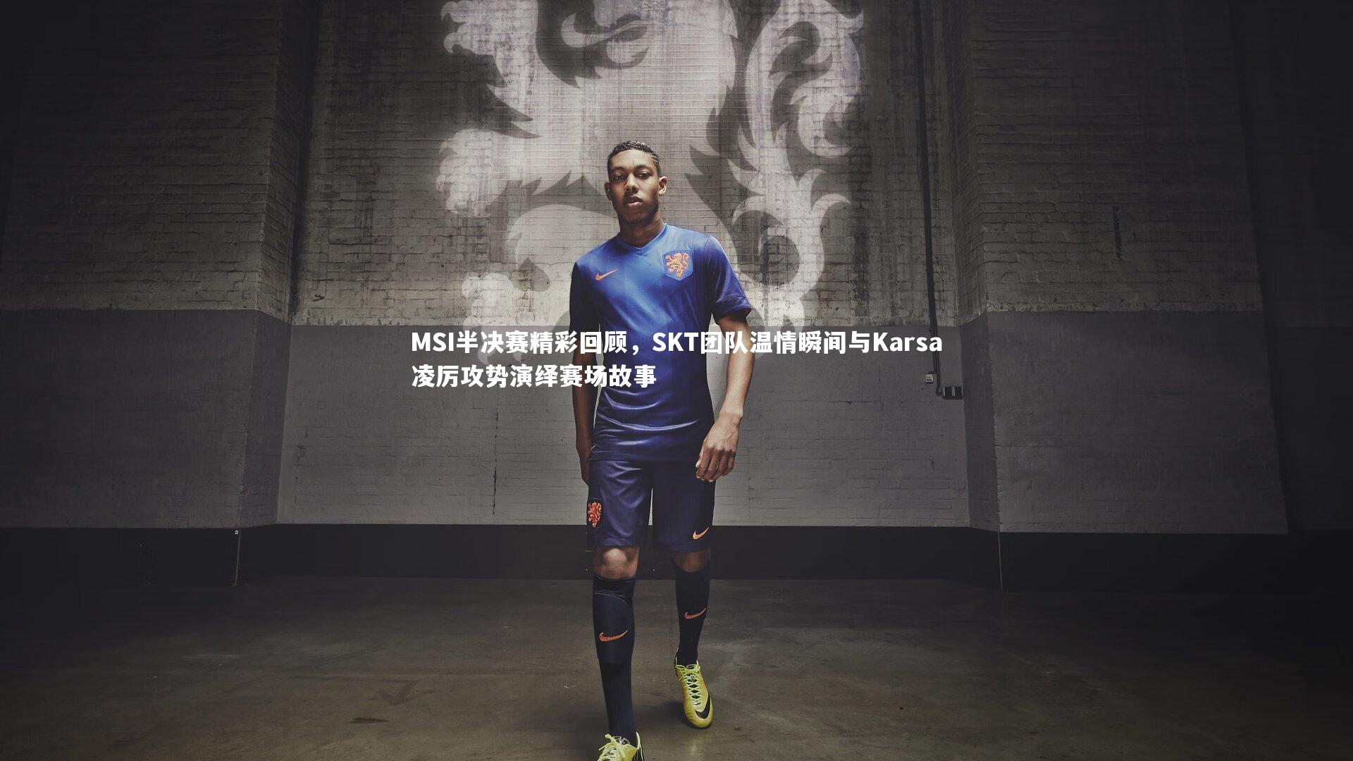 MSI半决赛精彩回顾，SKT团队温情瞬间与Karsa凌厉攻势演绎赛场故事